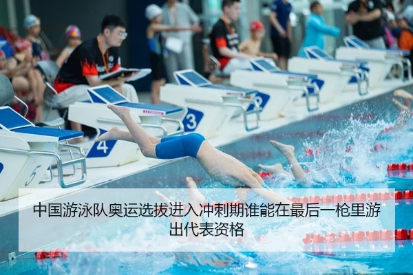 中国游泳队奥运选拔进入冲刺期谁能在最后一枪里游出代表资格